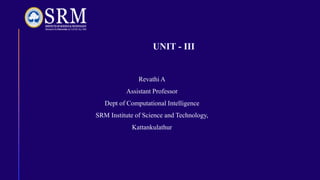 UNIT - III
Revathi A
Assistant Professor
Dept of Computational Intelligence
SRM Institute of Science and Technology,
Kattankulathur
 