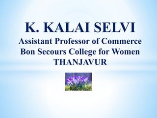 K. KALAI SELVI
Assistant Professor of Commerce
Bon Secours College for Women
THANJAVUR
 