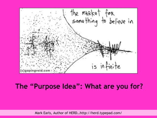 The “Purpose Idea”: What are you for? Mark Earls, Author of HERD…http://herd.typepad.com/ 