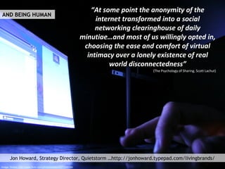 “At some point the anonymity of the
internet transformed into a social
networking clearinghouse of daily
minutiae…and most...