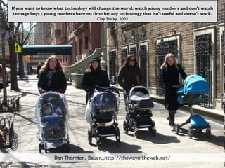 Pic by skeddy in NYC on Flickr (CC Licence)
If you want to know what technology will change the world, watch young mothers...