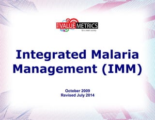 Integrated Malaria
Management (IMM)
October 2009
Revised July 2014
 