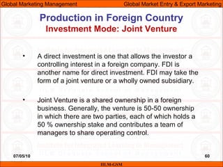 07/05/10 60
Production in Foreign Country
Investment Mode: Joint Venture
IILM-GSM
Global Marketing Management Global Marke...