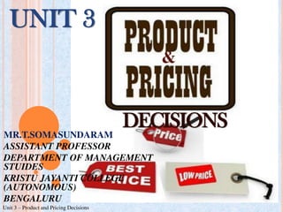 Unit 3 – Product and Pricing Decisions
UNIT 3
&
DECISIONS
MR.T.SOMASUNDARAM
ASSISTANT PROFESSOR
DEPARTMENT OF MANAGEMENT
STUIDES
KRISTU JAYANTI COLLEGE
(AUTONOMOUS)
BENGALURU
 