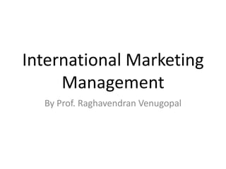 International Marketing
     Management
  By Prof. Raghavendran Venugopal
 