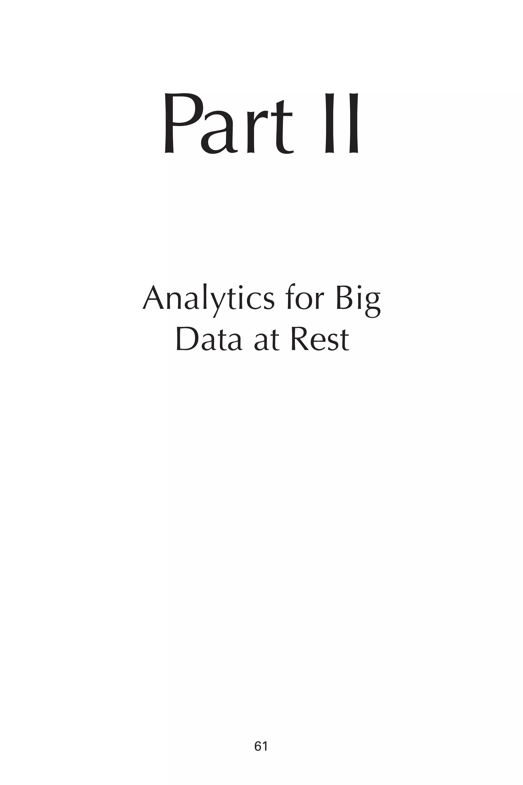 Flash 6X9 / Harness the Power of Big Data:The IBM Big Data Platform / Zikopoulos / 817-5
61
Part II
Analytics for Big
Data at Rest
04-ch04.indd 61 03/10/12 7:01 PM
 
