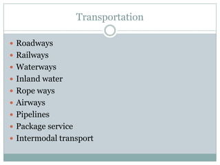 Transportation

 Roadways
 Railways
 Waterways
 Inland water
 Rope ways
 Airways
 Pipelines
 Package service
 Intermodal transport
 