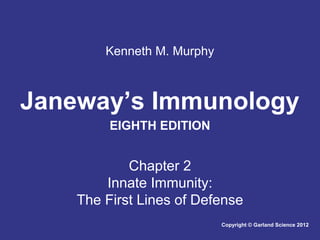 Kenneth M. Murphy

Janeway’s Immunology
EIGHTH EDITION

Chapter 2
Innate Immunity:
The First Lines of Defense
Copyright © Garland Science 2012

 