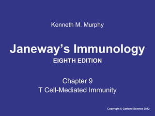 Kenneth M. Murphy

Janeway’s Immunology
EIGHTH EDITION

Chapter 9
T Cell-Mediated Immunity
Copyright © Garland Science 2012

 