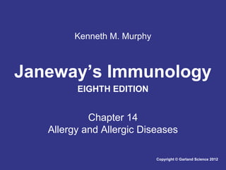 Kenneth M. Murphy

Janeway’s Immunology
EIGHTH EDITION

Chapter 14
Allergy and Allergic Diseases
Copyright © Garland Science 2012

 