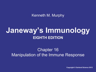 Kenneth M. Murphy

Janeway’s Immunology
EIGHTH EDITION

Chapter 16
Manipulation of the Immune Response
Copyright © Garland Science 2012

 