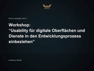 Workshop:
“Usability für digitale Oberflächen und
Dienste in den Entwicklungsprozess
einbeziehen”
Forum swissdec 2014
Immacon GmbH
 
