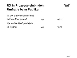 Seite 13
UX in Prozesse einbinden:
Umfrage beim Publikum
Ist UX ein Projektmilestone
in Ihren Prozessen?
Haben Sie UX-Spezialisten
im Team?
Ja: Nein:
Ja: Nein:
 