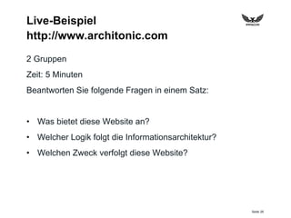 Seite 26
Live-Beispiel
http://www.architonic.com
2 Gruppen
Zeit: 5 Minuten
Beantworten Sie folgende Fragen in einem Satz:
• Was bietet diese Website an?
• Welcher Logik folgt die Informationsarchitektur?
• Welchen Zweck verfolgt diese Website?
 