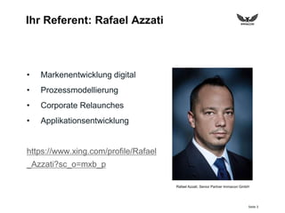 Seite 3
Ihr Referent: Rafael Azzati
• Markenentwicklung digital
• Prozessmodellierung
• Corporate Relaunches
• Applikationsentwicklung
https://www.xing.com/profile/Rafael
_Azzati?sc_o=mxb_p
Rafael Azzati, Senior Partner Immacon GmbH
 