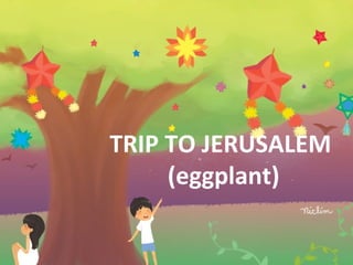 TRIP TO JERUSALEM
(eggplant)
 