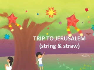 TRIP TO JERUSALEM
(string & straw)
 