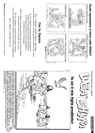 QualeespressionesitrovanellaBibbia?
A.Averel'acquolinainbocca.B.Essereunmarinaiod'acquadolce.
D.Iniziareunlitigioècomeaprireunadiga.
,
"-a
N
~'
~
N
~~I~
Risposta:Proverbi17,14
Conte,Signore
Conte,Signore,iopossoandareinogniluogo:
tuseisempreaccantoameperguidarmietenermipermano.
Sudite,Signore,iopossosempreappoggiarmi,
mettereilmiopiedesullarocciasenzapaura:
tuseisempreaccantoameperproteggermi
erenderesicuroilmiopasso.
Conte,Signore,iopossoguardareallamiavitaconfiducia:
tuseisemprevicinoetiprendicuradime.
Sudite,Signore,iopossocontareoggiesempre:
tuseinelprofondodimecomeunalucechenonsispegnemai.
Seitu,Signore,ilDiodellamiavita!
Risposta:Messaggioincodice:Giovannibattezzaconl'acquaeGesùbattezzanelloSpirito.
RivistamensileperiragazziN°70Gennaio2006
Testi:ChrlstlneRelnbolt
TuseiilmioFiglioprediletto!
~
~'
GiovanniilBattistapredicava:"Dopodimevieneunocheèpiùfortedimee
alqualeiononsondegnodichinarmipersciogliereilegaccideisuoisandali.
lovihobattezzaticonacqua,maeglivibattezzeràconloSpiritoSanto".
InqueigiorniGesùvennedaNazaretdiGalileaefubattezzatonelGiordanoda
Giovanni.E,uscendodall'acqua,videaprirsiicielieloSpiritodiscenderesudilui
comeunacolomba.Esisentìunavocedalcielo:"TuseiilFigliomioprediletto,inte
misonocompiaciuto".(Marco1.7-11)
 