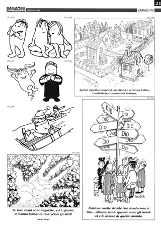 1t4M,~§INI
- -
Febbraio OG
Le loro mani sono logorate, ed è giusto:
le hanno talmente tese verso gli altri!
Charles Singer
VARIAZIONI "
..~~
1,.{~
·~~1·~.·~, .1.. ...(/
....... ,
,I.' •
Aprirsi significa scoprirsi, accettarsi e accettare l'altro,
condividere e canuninare insieme.
Esistono molte strade che conducono a
Dio... almeno tante quante sono gli uomi-
ni e le donne di questo mondo.
 