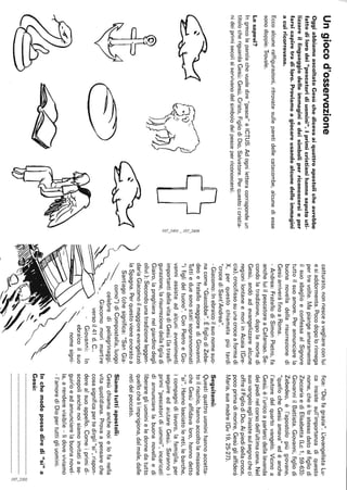 Ungiocod'osservazione
OggiabbiamoascoltatoGesùchedicevaaiquattroapostolicheavrebbe
fattodilorodei"pescatoridiuomini".Iprimicristianihannosaputouti-
lizzareillinguaggiodelleimmaginiedeisimboliperriconoscersieper
farsicapiretradiloro.Proviamoagiocareusandoalcunedelleimmagini
acuiricorrevano.
Eccoalcuneraffigurazioni,ritrovatesulleparetidellecatacombe,alcunediesse
sonodoppie.Trovale.
Losapevi?
Ingrecolaparolachevuoledire"pesce"èICTUS.Adogniletteracorrispondeun
titolocheriguardaGesù:Gesù,Cristo,FigliodiDio,Salvatore.Perquestoicristia-
nideiprimisecolisiservivanodelsimbolodelpesceperriconoscersi.
~
o-
~
"I
"2
è;
..".
N
"I
"2
catturato,nonriesceavegliareconlui
esiaddormenta.Pocodopolorinnega
pertrevolte.Mapiangeamaramente
ilsuosbaglioeconfessaalSignore
tuttoilsuoamore.Perannunciarela
buonanovelladellarisurrezionedi
GesùarriveràfinoaRoma.
-Andrea:FratellodiSimonPietro,fa
ancheluiilpescatoreaCafarnao.Se-
condolatradizione,dopolamortedi
Gesù,andòadevangelizzarealcune
regionilontaneemorìinAcaia(Gre-
cia),crocifissosuunacroceaformadi
X,perquestochiamatapiùtardi
"crocediSant'Andrea".
-Giacomo:Inebraicoilsuonomesuo-
nacome"Giacobbe".ÈfigliodiZebe-
deoefratellomaggiorediGiovanni.
Tuttieduesonostatisoprannominati
"ifiglideltuono".ConPietroeGio-
vanniassisteadalcuniawenimenti
importantidellavitadiGesù(latrasfi-
gurazione,larisurrezionedellafigliadi
Giairo,lapreghieranelgiardinodegli
olivi):Secondounatradizioneleggen-
dariaGiacomoilmaggioreevangelizzò
laSpagna.Perquestovieneonoratoa
Santiago(chesignifica:"SanGia-
~como")diCompostella,luogo
-.....celebredipellegrinaggi.
,,~"_Giacomomorìmartire
~versoil41d.C..
Giovanni:In
fica:"Diofagrazia".L.:evangelistaLu-
cainsistesull'importanzadiquesto
nome,cheèlostessodatoalfigliodi
ZaccariaediElisabetta(Lc1,59-63):
GiovanniilBattista.Giovanni,figliodi
Zebedeo,èl'apostolopiùgiovane,
"quellocheGesùamava"edèanche
l'autoredelquartovangelo.Vicinoa
Gesù,èl'unicoaparlarcidellalavanda
deipiedinelcorsodell'ultimacena.Nel
suovangeloegliinsistesulsegnocheci
offreilFigliodiDio.Aipiedidellacroce,
pocoprimadimorire,Gesùgliaffiderà
Maria,suamadre(Gv19,25-27).
Seguitemi:
Questiquattrouominihannoaccetta-
toilrischio,hannoaccoltolamissione
cheGesùaffidavaloro,hannodetto
"sì".Hannolasciatolereti,lebarche,
icompagnidilavoro,lafamiglia,per
seguireedaiutareGesù.Sarannoi
primi"pescatoridiuomini",incaricati
diannunciarelabuonanovellaedi
liberaregliuominieledonnedatutto
quellocheliimprigiona,dalmale,dalle
retidelpeccato.
Siamotuttiapostoli:
Gesùchiamaanchenoielofanella
vitaquotidiana.Provaapensareche
cosasignificapertedirgli"sì",rispon-
derealSuoappello.Comeiprimidi-
scepolianchenoisiamoinvitatiase-
guirloeadannunciarelabuonanovel-
la,arenderevisibile-lìdoveviviamo
-l'amorediDiopertuttigliuomini.
Inchemodopossodiredi"sì"a
Gesù:
.............................................................~
""'N
"I
"2
 