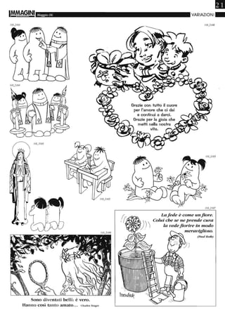 Maggio 06
Sono diventati belli: è vero.
Hanno così tanto amato... Charles Singer
•VARIAZIONI"
Grazie con tutto il cuore
per l'amore che ci dai
e continui a darci.
Grazie per la gioia che
metti nella nostra
La fede è come unfiore.
Colui che se ne prende cura
la vede fwrire in modo
meraviglioso.
(paul Roth)
 
