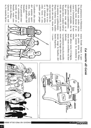 EraprimaverainPalestinae
laPasquaeramoltovicina
quandoGesùdecisedire-
carsiaGerusalemme.Ilsuo
ingressoètrionfale,male
coseprestocambieranno.
Perprimacosaeglivaal
Tempiodove,colpitodall'at-
tivitàdeimercanti,licaccia
viaassiemeaicambiavalute.
Dopol'ultimaCena,tradito
daunodeisuoi,vienearre-
statosulmontede-
gliOlivichesitro-
vaaridossodella
città.Gesùviera
andatoperprega-
re.
Condottoallacasa
delsommosacer-
dote,Caifa,Gesù
vienegiudicatodal
Sinedrio.
Nonpotendoesse-
recondannatoa
mortedaqueltri-
bunale,vienecon-
dottodaPilato.
Questi,asuavol-
ta,lomandadalte-
LamortediGesù
trarcaErodeAntipa.Aque-
stopuntotornadaPilato,
cheemettelacondannaa
morte.
SalealloraversoilGolgota,
dovevienecrocifissotradue
ladroni.
Latradizionesitualacrocifis-
sionesulluogodoveattual-
mentesorgelabasilicadel
SantoSepolcro.
TLarcher
1l1_2902
ARRESTO
11l_2901
-.~
.!;
Z
-
<
»(j)
(j)
O
Z
m
)g
m
Cf)
om
r-
r-
»
OJ
OJ
OJ
»
Iti
 