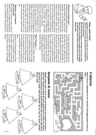Ciao,amicimiei!
oggiMarcociraccontaunastoriachecifasognare
perchécimostracomegliapostolisianofortunatiad
avereaccantoGesù.
Manellostessotempociconfrontaconladurarealtà
dellanostravitaquotidiana,quandoanchenoidobbia·
moaffrontaredelletempeste.Osserviamodavicino
questotesto.
"Passiamoall'altrariva".
GliapostoliprendonoGesùnellabarca
perattraversareillago.Iltestonondi-
ceperché...ciòcheèimportanteacca-
dràpropriodurantequestatraversata.
Riflettiunpoco:anchepertearrivail
tempodiawenimentiinattesi,chesi
presentanosenzaunaragionepartico-
lare,machemettonosottosopralano-
stravita,cirimettonoincausa.Sitrat-
taditappe,comeilpassaggiodall'in-
fanziaall'adolescenza,dicambiamenti
legatiaisentimenti,agliumoridelle
personechecivivonoaccanto.
Allorailmarecalmoebellosottoilsole
d'estatecheciispiralapacenelpro-
fondodelcuoresitrasformaintem-
pesta.Dellebaruffechescoppiano,la
colleradiqualcunochecicolpisceci
sembranodelleondeminacciose.Pro-
priocomeaccadenellagodiGalilea
chesitrova200metrialdisottodel
livellodelmare,conventichesiriver-
sanoecheprovocanoviolentetempe-
ste.
"Maestro,nont'importa
chemoriamo?"
Gliapostoliinvocanosubitol'aiutodi
Gesù:illoroèungridodidisperazione,
unarichiestadisoccorsochelanciano
versoilloroMaestro.Domandanoaiu-
toacoluichepertuttalagiornataave-
vaparlatoallafolladipersonepergui-
darlenellavita,perindicarelorouna
strada,perrassicurarledell'amoree
delsostegnofedeledapartediDio.E
oraGesùdorme!Idiscepolisononel
panico,temonoperlalorostessavita.
Ineffettilabarcaeracopertadalleon-
de,sitrovavainunasituazionediperi-
colo,avrebbepotutodaunmomento
all'altroscomparirenelleacque.Supe-
rarequestatempestaeraperlorouna
questioneessenziale,disoprawiven-
za.Questospiegalaloropauraelari-
chiestarivoltaaGesù.
"Nont'importa..."
DavantialsilenziodiGesù,allaman-
canzadireazionidapartesua,gliapo-
stoliloconsideranoassenteoindiffe-
rentedavantiaquellochestaaccaden-
doloro:comesenonfosselà.comese
nonsioccupassediloro.Manonève-
ro!Dioèsempreconnoi,soprattutto
neimomentidifficili,quandotuttova
male.
LaprovaècheGesùreagisceall'istan-
tee"risolveilproblema",rimanepa-
dronedellasituazione,pronunciapo-
cheparoleeliberagliapostolidalla
paura.Manoncapisceilloroatteggia-
mento.
Illabirinto
Aiutalabarcaaraggiungerelariva,trovandoilpassaggiogiustoinmezzoal
mare...
::3
".'"
~~··"",,·.'r:-""·.é"·::;i:~·~t~''.L'~.L'I::::
Tempestadiumore
Talvoltacapitaancheanoidiavereunatempestachescoppianelcuoree
nellatesta...Guardalebarchequisotto:ognunaportailnomediundifetto,
diunumoreparticolare,diunaqualità.Riflettiunpo'epoiscrivisullaveladi
ognibarcasequellarealtàcorrispondeallatuavita:perniente,talvolta,
spesso,molto.
<!;
'"'"3,1
I
 