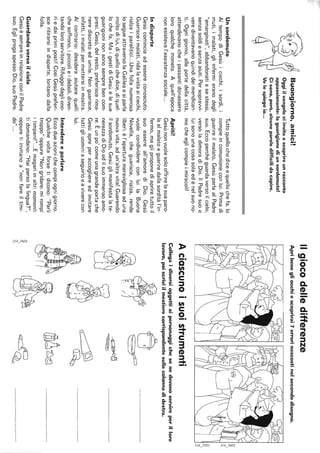 Buongiorno,amici!
Oggiilvangelociinvitaascoprireunracconto
appassionante:laguarigionediunsordomuto!
Cisono,però,alcuneparoledifficilidacapire.
Velespiegoio...
Unsordomuto
AItempodiGesùiciechi,isordi,i
muti,imalati,gliinfermieranodegli
"emarginati",abbandonatiasestessi,
senzasoldiesenzaaiuti.Persoprawi-
verediventavanoquindideimendican-
ti.Ognigiorno,alleportedellacittà,
attendevanocheipassantidonassero
loroqualchemoneta.Aquell'epoca
nonesisteval'assistenzasociale...
Indisparte
Gesùcominciaadessereconosciuto.
Guarisceimalati,ridalavistaaiciechi,
rialzaiparalitici...Unafollanumerosa
losegueattraversolaGalileaesiparla
moltodilui,diquellochedice,diquel-
lochefa.MaigestidiGesùelesue
guarigioninonsonosemprebencom-
presi.Gesù,delresto,preferiscerima-
nerediscretoedumile.Nonguarisce,
infatti,imalatipermettersiinmostra.
AIcontrario:desideraaiutarequelli
chesoffrono,ipiccolieideboli,diven-
tandoloroservitore.Rifuggedagliono-
riedaiprimiposti!CosìGesùpreferi-
sceritirarsiindisparte,lontanodalla
folla.
Guardandoversoilcielo
GesùèsempreinrelazioneconilPadre
suo.EglipregaspessoDio,suoPadre.
Tuttoquellochediceequellochefa,lo
compieincomunioneconlui.Primadi
guarireilmalato,GesùparlaalPadre
suo.Eccoperchéguardaversoilcielo,
versoladimoradiDio.IlPadresuoe
luisonounacosasolaedènelsuono-
mecheeglicompieimiracoli!
Apriti!
Gesùnonvuolesolooffrirelasuaparo-
laalmalatoeguariredallasorditàl'in-
fermo,magliproponediapriretuttoil
suoessereall'amorediDio.Gesù
vuolecondividereconluilaBuona
Novella,cheguarisce,rialza,rende
liberi:èl'aperturameravigliosaaduna
nuovavita,adun'altravita!Guarendo
ilsordomuto,Gesùglimanifestalate-
nerezzadiDioedilsuoimmensoamo-
re.Èunpo'comeunagrandeportache
Gesùapreperaccogliereedinvitare
tuttigliuominiaseguirloeaviverecon
lui.
Intendereeparlare
Eccodueazionichecompiognigiorno.
Qualchevoltaforsetidicono:"Parli
troppo"oppure"Nongridare:mirompi
itimpani!"...Emagariinaltrimomenti
tidomandano:"Haipersolalingua?",
oppuretiinvitanoa"nonfareiltimi-
do"...
~
~'
Ilgiocodelledifferenze
Apribenegliocchiescoprirai7errorinascostinelsecondodisegno.
§
""'~I
à''ò
"","'>
!!If>../1,::::
Aciascunoisuoistrumenti
Collegaidiversioggettiaipersonaggichesenedevonoservireperilloro
lavoro,poiscriviilmestierecorrispondentesullacolonnadidestra.
o~
~~
~
~
[!hQ~~
~
 