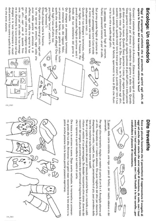 Bricolage:Uncalendario
Oggitipropongoun'attivitàchetipermettediaprirtiaglialtri,di
aprirelefinestredeltuocuoreperlasciarvientrarelaluce!
ConosciilsistemadelcalendariodiAwento...Ebbenetipropongodicostruire
uncalendariounpo'diverso:ilcalendariodelgiornoedellanotte.Quando
Gesùguarisceilsordomuto,gliregalaqualcosadipiùdell'uditoedellaparola:
glidonaunavitanuova.QuandoGesùguarisceilcieco,gliregalaqualcosadi
piùdellavista:glioffrelalucediDio...Anchetu,sefaiattenzioneaglialtri,
quandoliascolti,quandotendilorolamanoperaiutarli,quandoapriloroiltuo
cuore,quandodonilorounpo'difelicità,sperimentilalucediDiocheillumi-
nalatuavitaequelladeglialtri.
Tiservono:duegrandifoglidicartone,
forbici,pennarellicolorati,unpo'dicolla.
Sulprimograndefogliodicartonedi-/Jj~ty
s~gnaunpaesaggioscuro(unastrada~O
dinotteoppureunacasasenzaluce,~dellepersonetristi...).
Quandoiltuodisegnoèterminato,ritaglia
nelfogliounaquindicinadifinestre.Poi
prendiilsecondofogliodicartone:saràil
fondodeltuocalendariodelgiornoe
dellanotte.
Quidisegnaunpaesaggioluminoso:
unimmensosole,deiragazzifelici,
unpranzodifesta,ungestodiaiuto...tutto
quellocherendefeliciedallegri!Orafissai
duefoglil'unosull'altro(so-
prailfoglio"scuro",sottoilfo-
glio"luminoso").
Chiudidunquetuttelefinestre.
Ognivoltacheapriraigliocchi,ognivol-
tacheapriraigliorecchi,ognivoltache
avraidelleparolediamiciziaedi
affetto,ognivoltacheaprirailetue
mani,ognivoltachetivolgeraiverso
glialtri...apriunadiquestefine-
stre...Unpo'allavoltalatuaimmagi-
nesiilluminerà:laluceentreràneltuo
disegnoelalucerischiareràeriscal-
deràancheiltuocuoreequellodicolo-
rocheavraiaiutato.
ç--
Iç]01~1
~C1~
~~
'"<:>.')
"',
:;
Ditatravestite
Eccounpiccololavorettochetipermetteràdirappresentareilvangelodi
oggiedanchealtrestoriecheavraivogliadiinventare,dasolo.conituoi
amicioconituoicompagnioppureconituoifratellieletuesorelle...per
condividereilpiacerediraccontare.
~~.~.~~~b~
Tiserve:dellacartacolorata,unariga,unpaiodiforbici,delnastroadesivoedei
pennarelli..
Perognidito-marionettaritagliaunnastrodicartadicm8x4.Awolgiloattornoad
undito,fissandoloconilnastroadesivo.Orapuoitoglierlodalditoperdecorarlo,
disegnandounvolto,icapelli,ecc.Sevuoipersonalizzarlodipiù,puoiprenderedella
lanacheincolleraisullatestacomecapelli.
Seseiingradodirecuperaredeipezziditessutopuoianchefareunmantellooaddi-
ritturaunvestitoaltuopersonaggio.Sedesideriraccontarealtrestorie,diversedai
raccontidelvangelo,puoiancheprenderedeisettimanalietoglieredalìalcuneteste
chetiispiranoequindiincollarlesulnastrodicarta.
Oratoccaateentrareinscena.Dopoaverlerealizzate,lemarionettesianimeran-
no,graziealletuedita.Attraversoituoigestiesseracconterannolelorostorieetu
potraiancheprestarelorolaboccaperchépossanoesprimersi.
~
"',
~
 