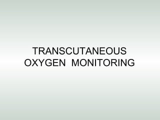 TRANSCUTANEOUS
OXYGEN MONITORING
 