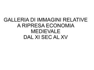 GALLERIA DI IMMAGINI RELATIVE A RIPRESA ECONOMIA MEDIEVALE DAL XI SEC AL XV 