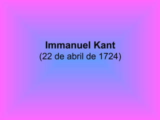 Immanuel Kant (22 de abril de 1724) 