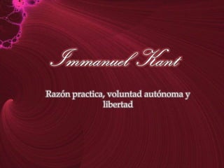Immanuel  Kant Razón practica, voluntad autónoma y libertad 
