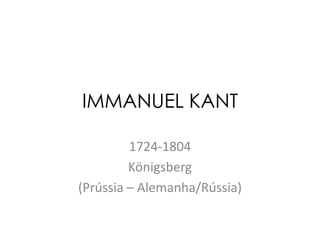 IMMANUEL KANT
1724-1804
Königsberg
(Prússia – Alemanha/Rússia)

 