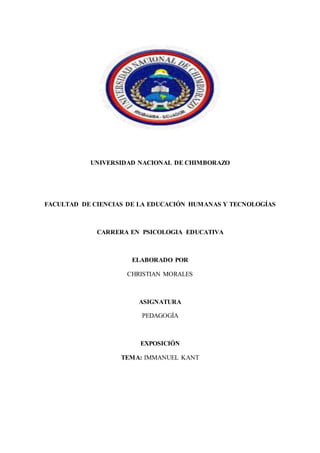 UNIVERSIDAD NACIONAL DE CHIMBORAZO
FACULTAD DE CIENCIAS DE LA EDUCACIÓN HUMANAS Y TECNOLOGÍAS
CARRERA EN PSICOLOGIA EDUCATIVA
ELABORADO POR
CHRISTIAN MORALES
ASIGNATURA
PEDAGOGÍA
EXPOSICIÓN
TEMA: IMMANUEL KANT
 