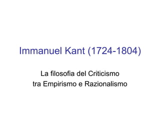 Immanuel Kant (1724-1804)‏ La filosofia del Criticismo tra Empirismo e Razionalismo 