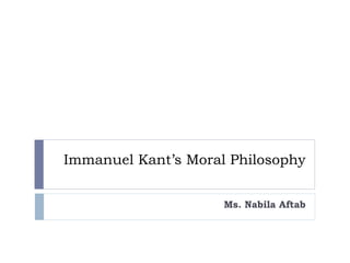 Immanuel Kant’s Moral Philosophy
Ms. Nabila Aftab
 