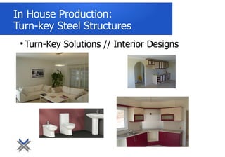 
Turn-Key Solutions // Interior Designs
In House Production:
Turn-key Steel Structures
 