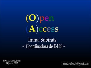( O ) p e n   ( A ) c c e s s Imma Subirats ~  Coordinadora de E-LIS ~ [email_address] UNSM, Lima, Perú 14 Junio 2007 