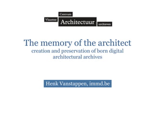 The memory of the architect
creation and preservation of born digital
architectural archives

Henk Vanstappen, immd.be

 