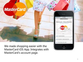 9
We made shopping easier with the
MasterCard iOS App. Integrates with
MasterCard’s account page.