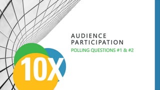 A U D I E N C E
PA RT I C I PAT I O N
POLLING QUESTIONS #1 & #2
 