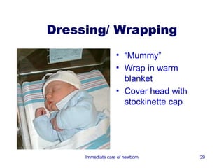 Dressing/ Wrapping
                   • “Mummy”
                   • Wrap in warm
                     blanket
                   • Cover head with
                     stockinette cap




     Immediate care of newborn         29
 