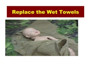Replace the Wet Towels
             • Then let the mother
               hold the baby
             • Her body heat will
               help keep the baby
               warm
             • Cover the head to
               prevent heat loss
 