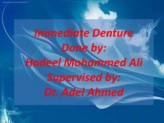 Immediate Denture
       Done by:
Hadeel Mohammed Ali
   Supervised by:
   Dr. Adel Ahmed
 