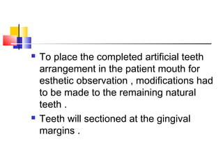  To place the completed artificial teeth
arrangement in the patient mouth for
esthetic observation , modifications had
to be made to the remaining natural
teeth .
 Teeth will sectioned at the gingival
margins .
 