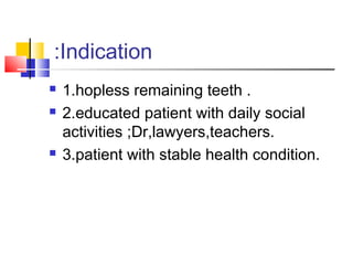 Indication:
 1.hopless remaining teeth .
 2.educated patient with daily social
activities ;Dr,lawyers,teachers.
 3.patient with stable health condition.
 