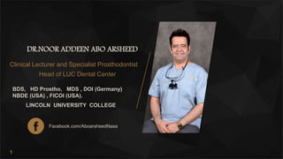 1
DR.NOOR ADDEEN ABO ARSHEED
Clinical Lecturer and Specialist Prosthodontist
Head of LUC Dental Center
BDS, HD Prostho, MDS , DOI (Germany)
NBDE (USA) , FICOI (USA).
LINCOLN UNIVERSITY COLLEGE
Facebook.com/AboarsheedNasa
 