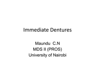 Immediate Dentures
Maundu C.N
MDS II (PROS)
University of Nairobi
 