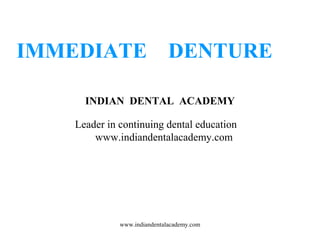 IMMEDIATE DENTURE
INDIAN DENTAL ACADEMY
Leader in continuing dental education
www.indiandentalacademy.com
www.indiandentalacademy.com
 
